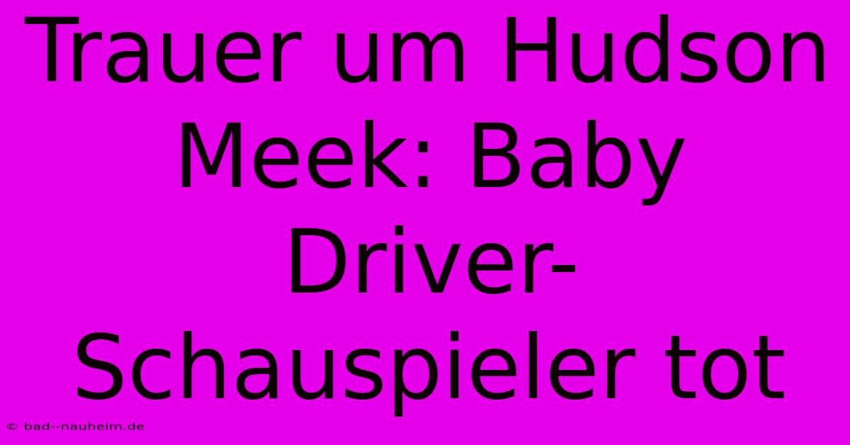 Trauer Um Hudson Meek: Baby Driver-Schauspieler Tot