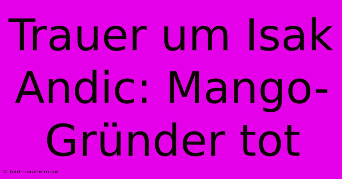 Trauer Um Isak Andic: Mango-Gründer Tot