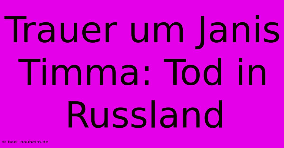 Trauer Um Janis Timma: Tod In Russland