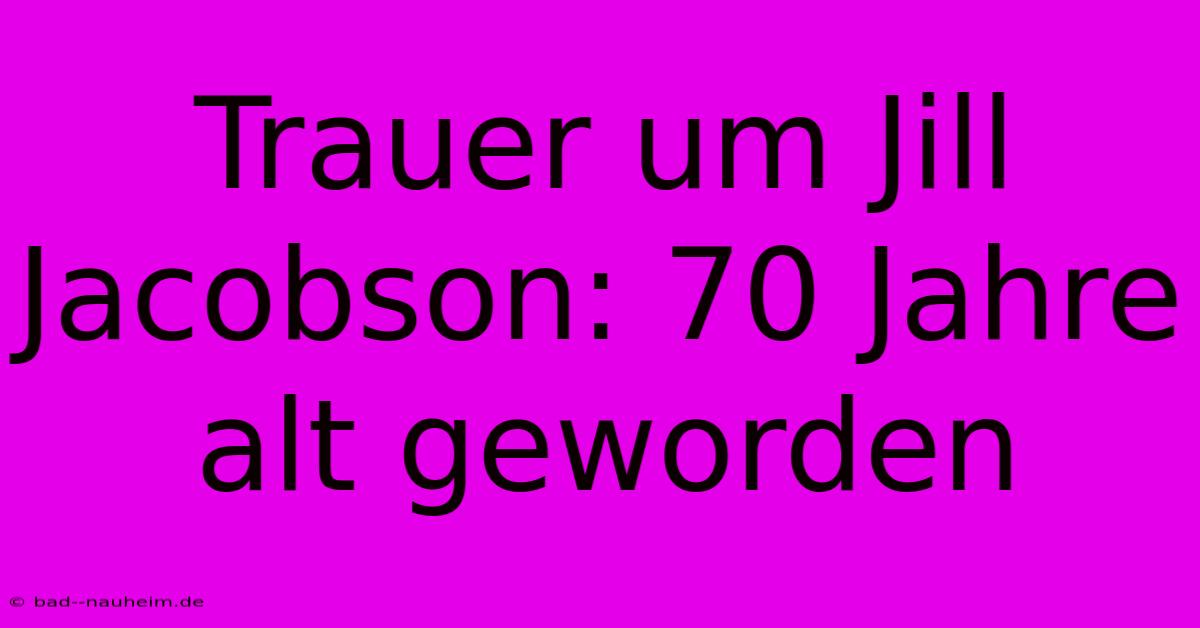 Trauer Um Jill Jacobson: 70 Jahre Alt Geworden