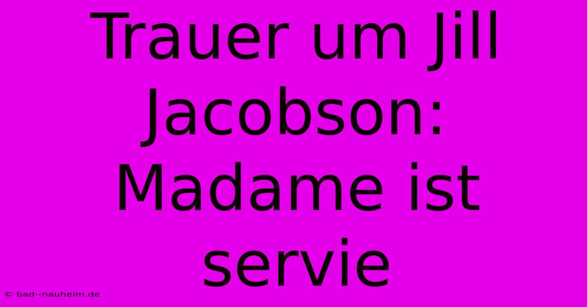 Trauer Um Jill Jacobson: Madame Ist Servie