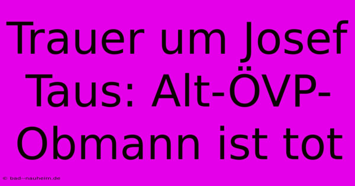 Trauer Um Josef Taus: Alt-ÖVP-Obmann Ist Tot