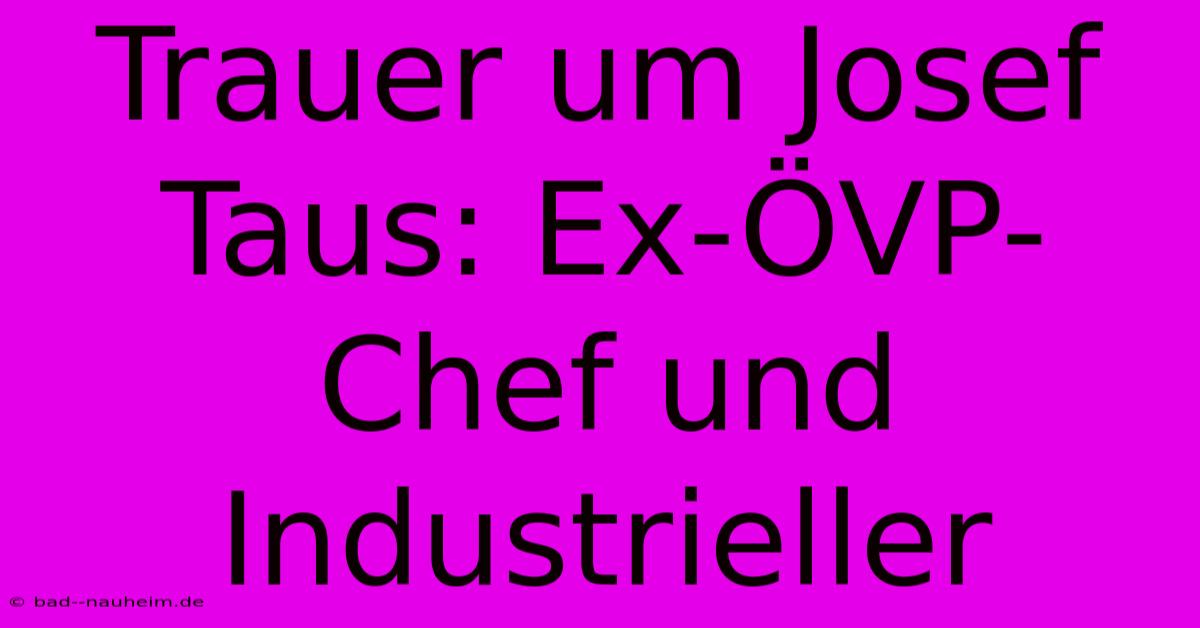 Trauer Um Josef Taus: Ex-ÖVP-Chef Und Industrieller