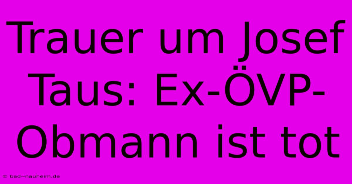 Trauer Um Josef Taus: Ex-ÖVP-Obmann Ist Tot