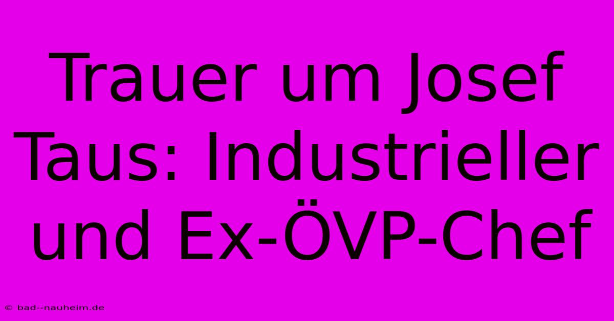 Trauer Um Josef Taus: Industrieller Und Ex-ÖVP-Chef