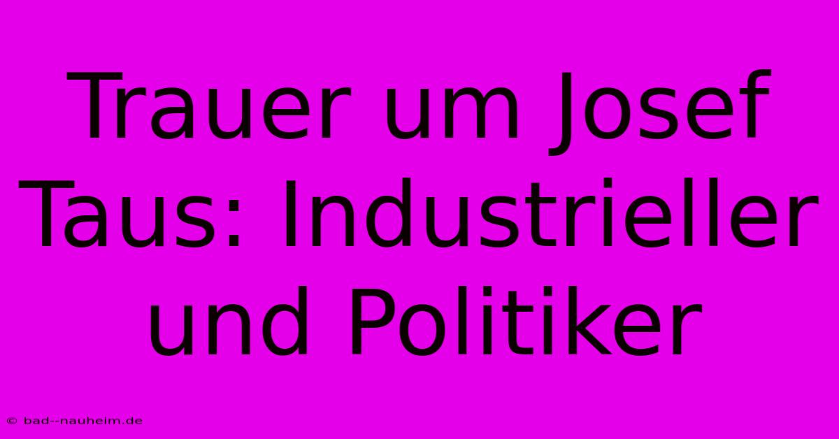 Trauer Um Josef Taus: Industrieller Und Politiker