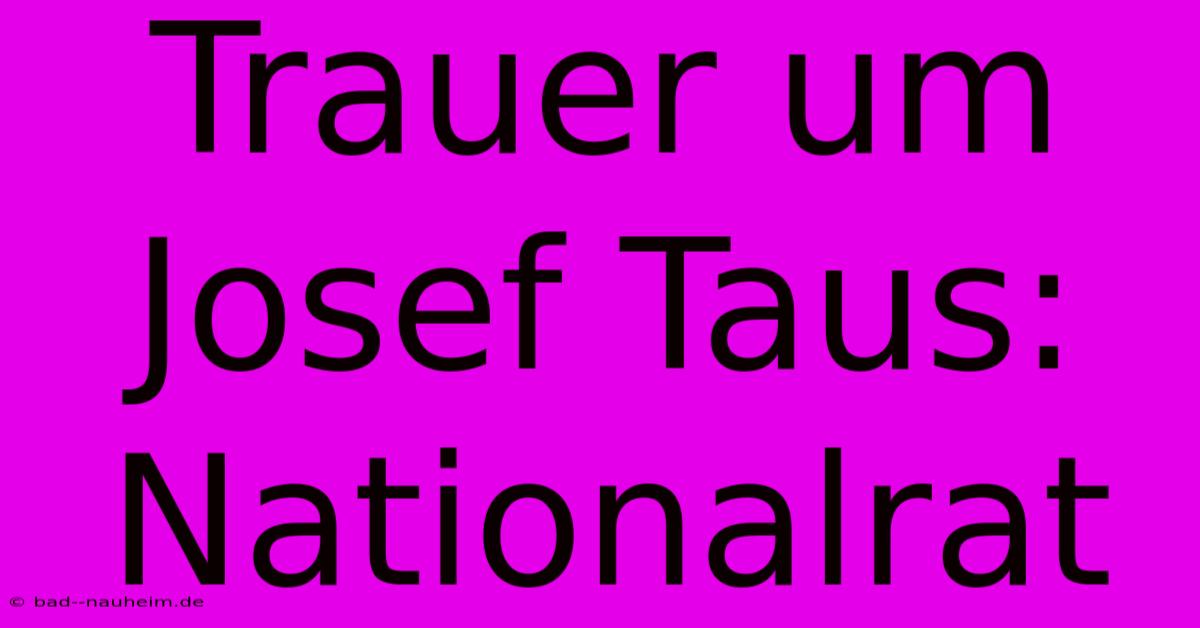 Trauer Um Josef Taus: Nationalrat