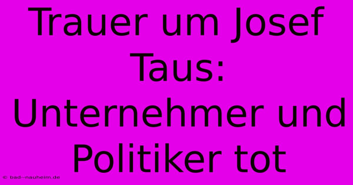 Trauer Um Josef Taus: Unternehmer Und Politiker Tot