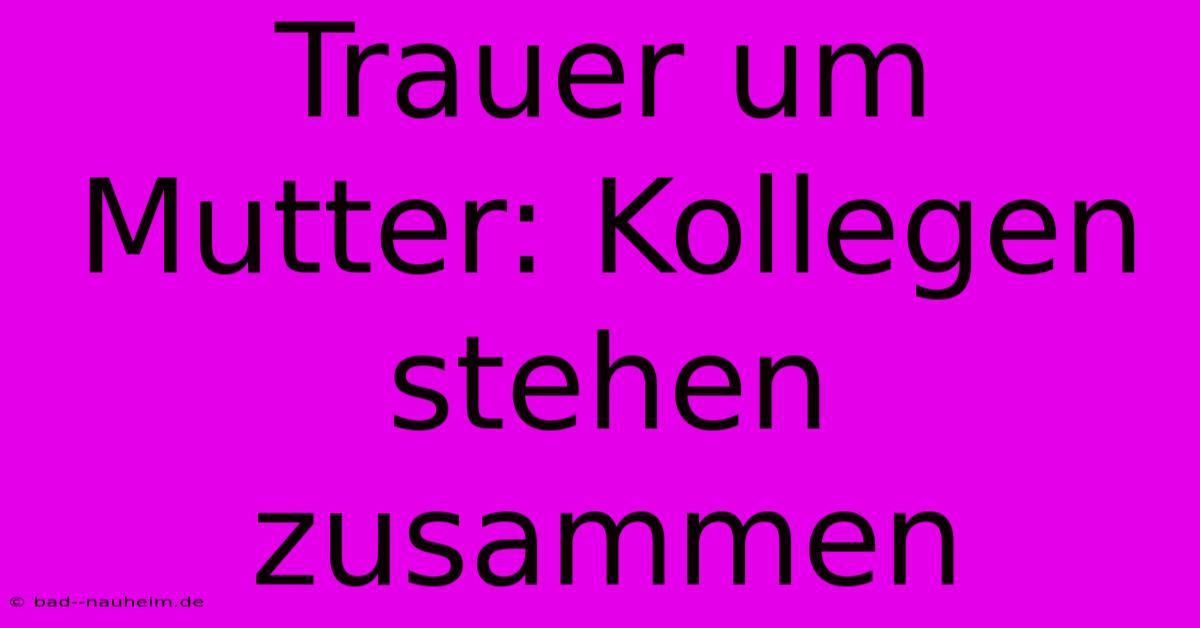 Trauer Um Mutter: Kollegen Stehen Zusammen