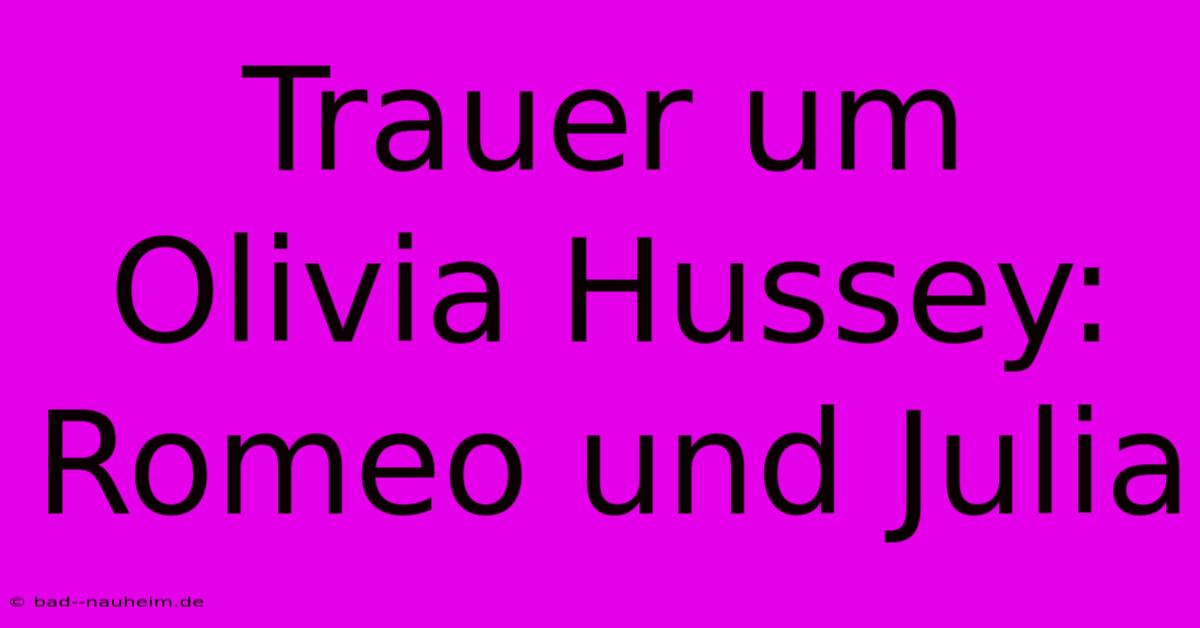 Trauer Um Olivia Hussey: Romeo Und Julia