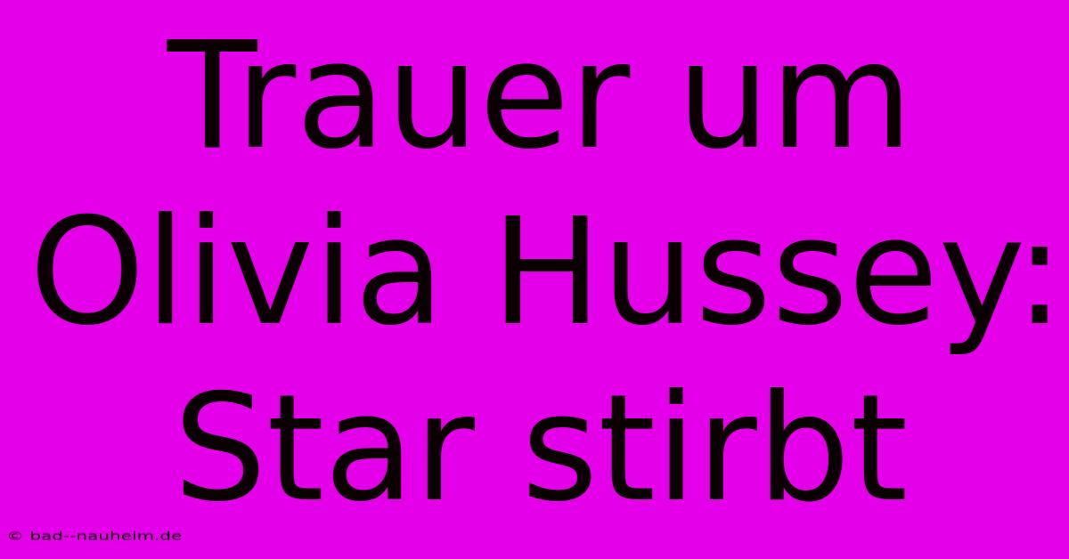 Trauer Um Olivia Hussey:  Star Stirbt