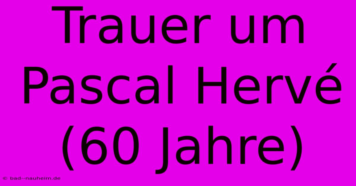 Trauer Um Pascal Hervé (60 Jahre)