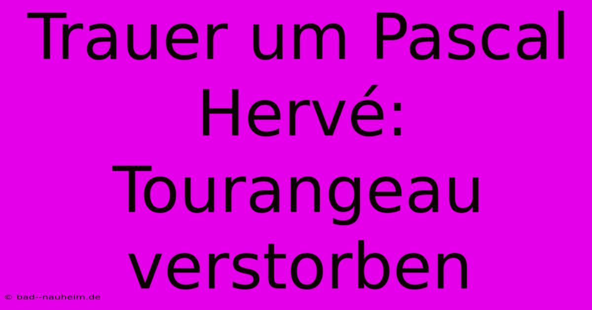 Trauer Um Pascal Hervé: Tourangeau Verstorben