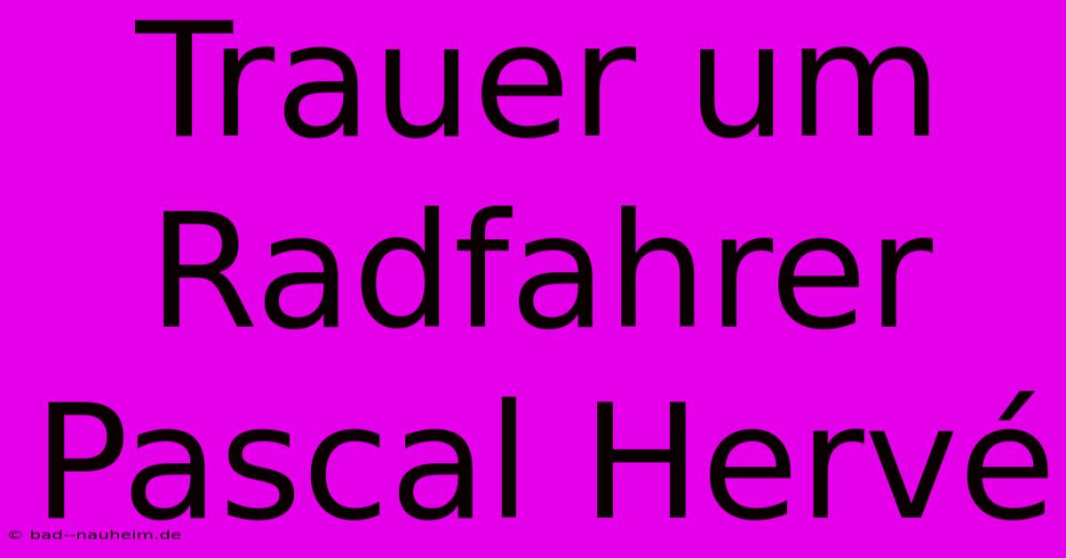 Trauer Um Radfahrer Pascal Hervé