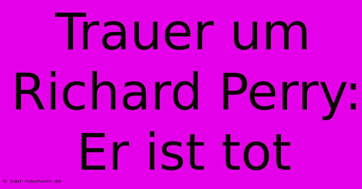 Trauer Um Richard Perry: Er Ist Tot