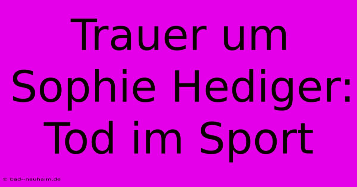 Trauer Um Sophie Hediger: Tod Im Sport