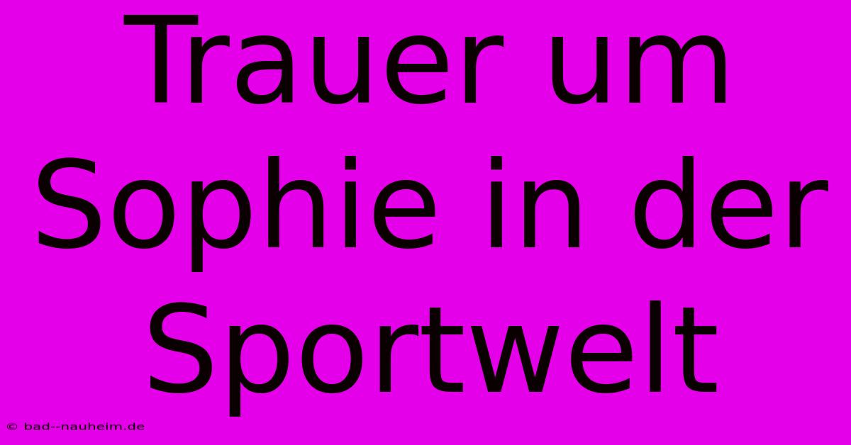 Trauer Um Sophie In Der Sportwelt