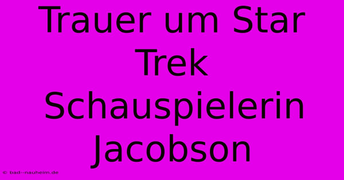 Trauer Um Star Trek Schauspielerin Jacobson