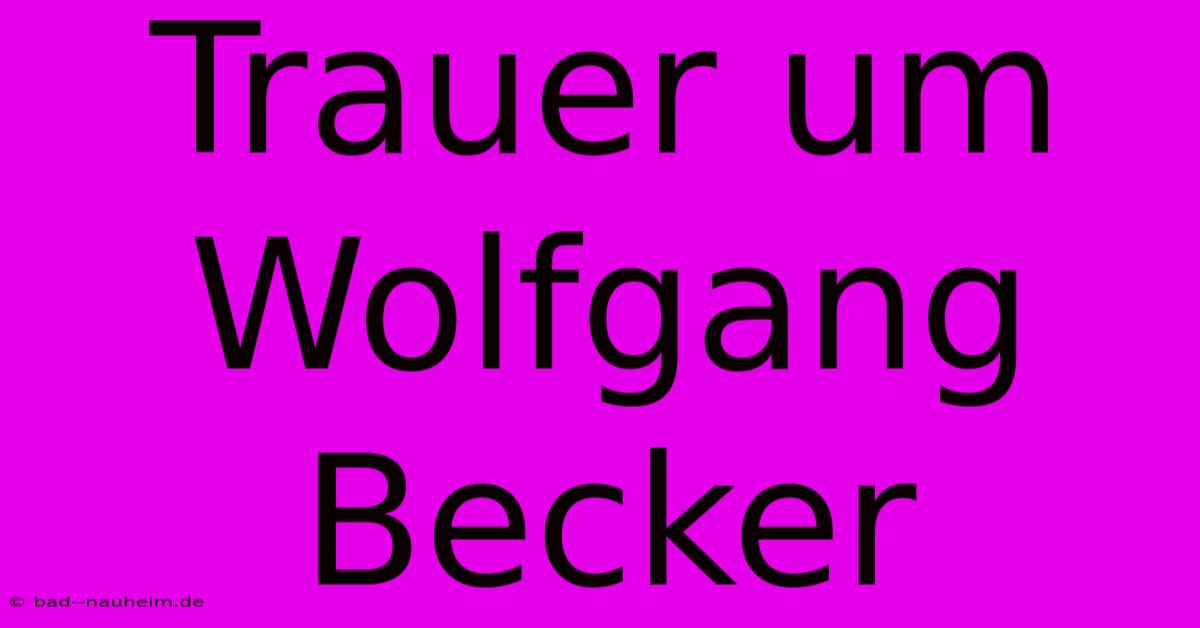 Trauer Um Wolfgang Becker