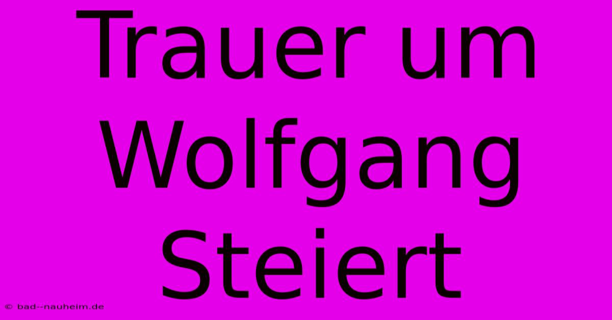 Trauer Um Wolfgang Steiert