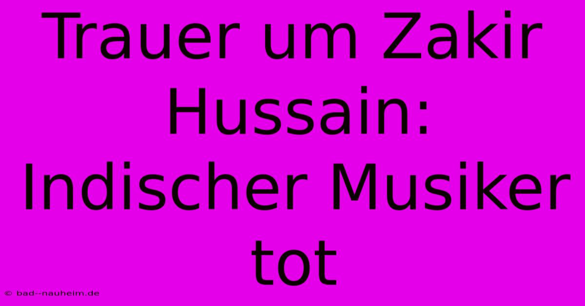 Trauer Um Zakir Hussain: Indischer Musiker Tot