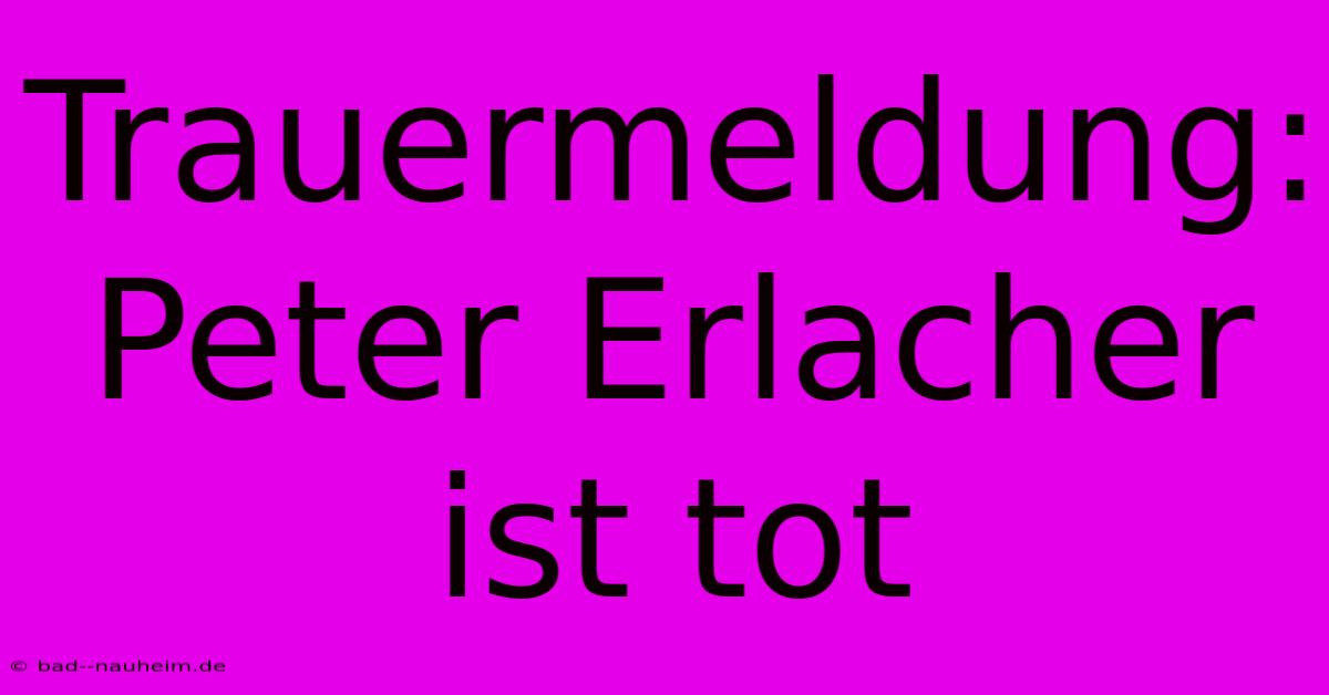 Trauermeldung: Peter Erlacher Ist Tot