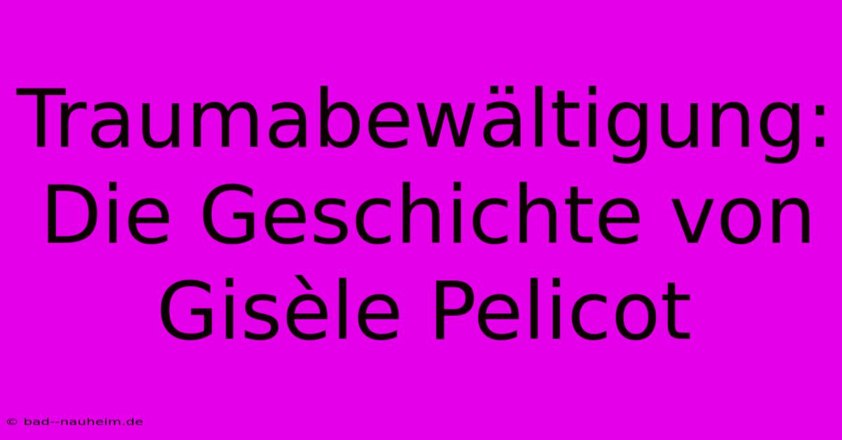 Traumabewältigung: Die Geschichte Von Gisèle Pelicot