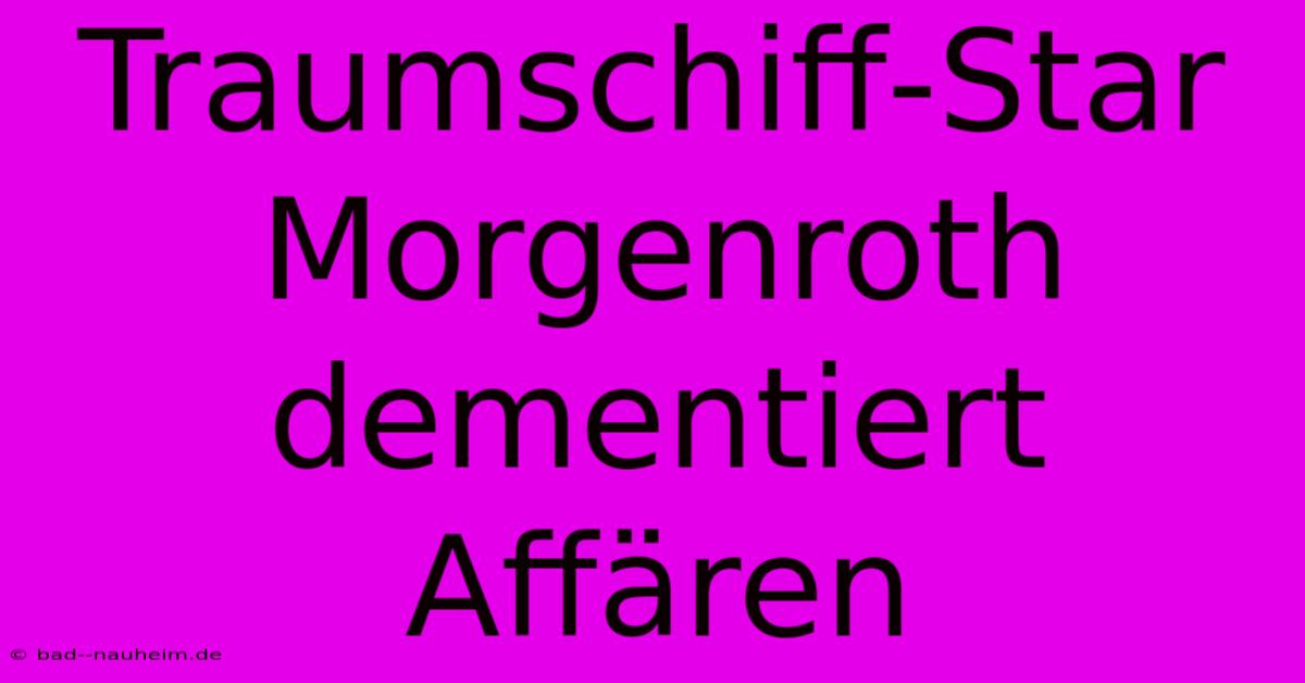 Traumschiff-Star Morgenroth Dementiert Affären