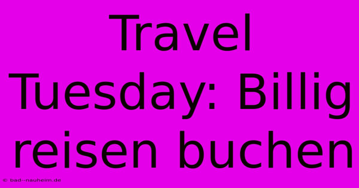 Travel Tuesday: Billig Reisen Buchen