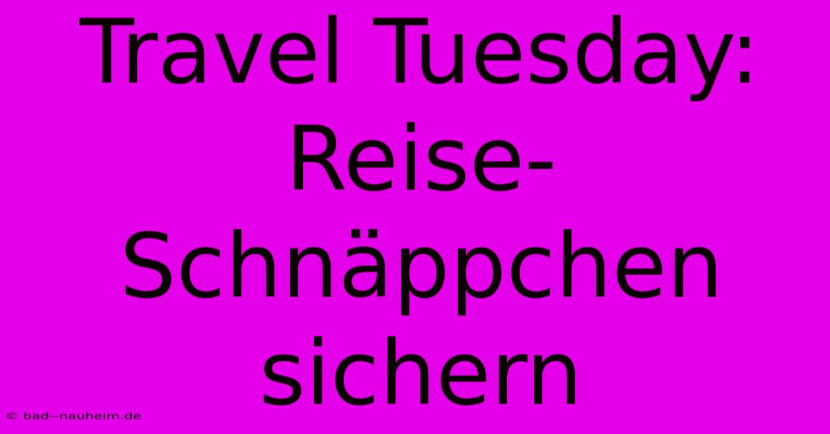 Travel Tuesday: Reise-Schnäppchen Sichern