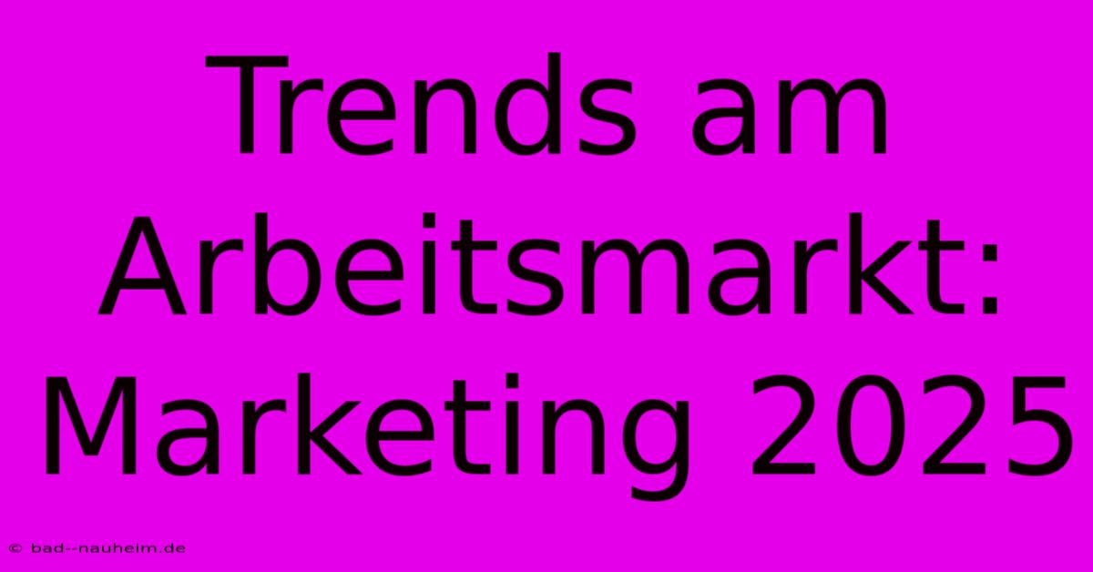 Trends Am Arbeitsmarkt: Marketing 2025