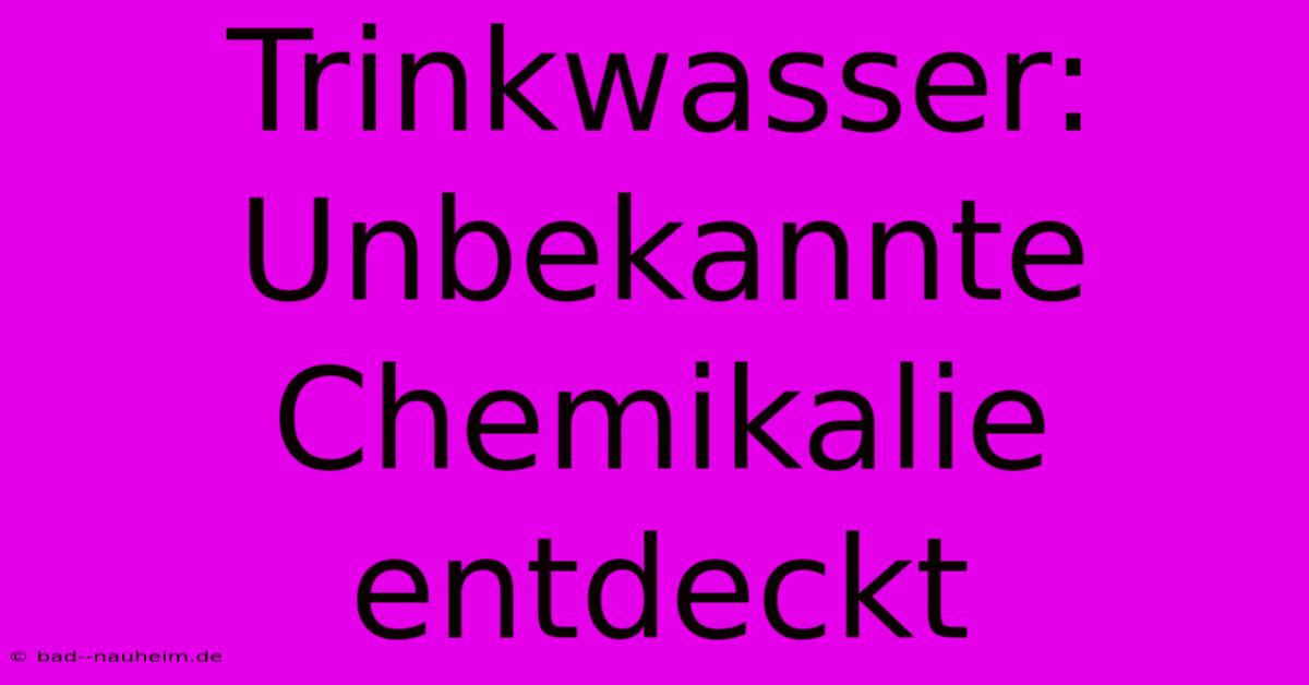 Trinkwasser: Unbekannte Chemikalie Entdeckt