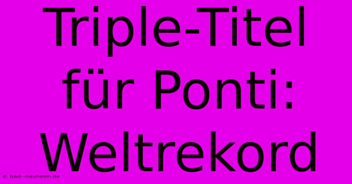 Triple-Titel Für Ponti: Weltrekord