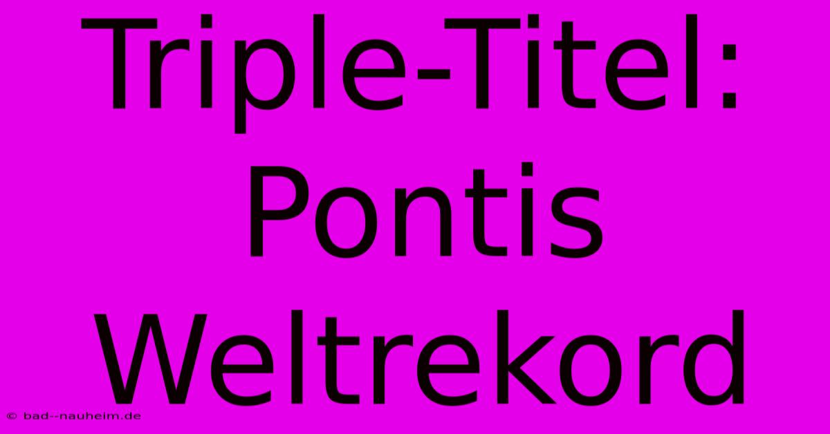 Triple-Titel: Pontis Weltrekord