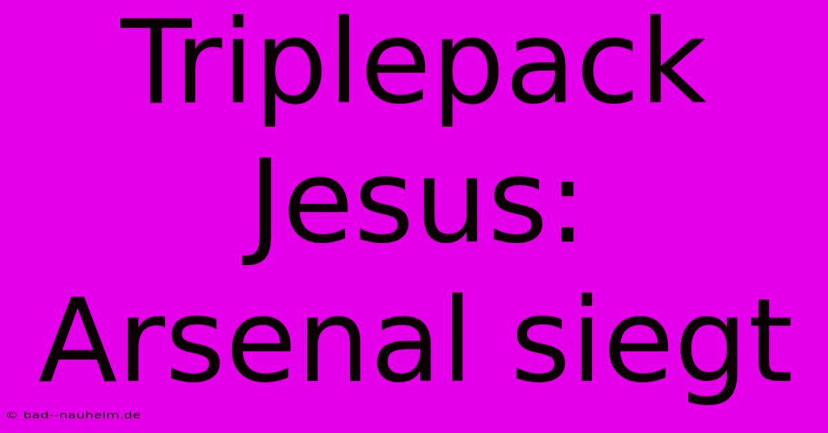 Triplepack Jesus: Arsenal Siegt