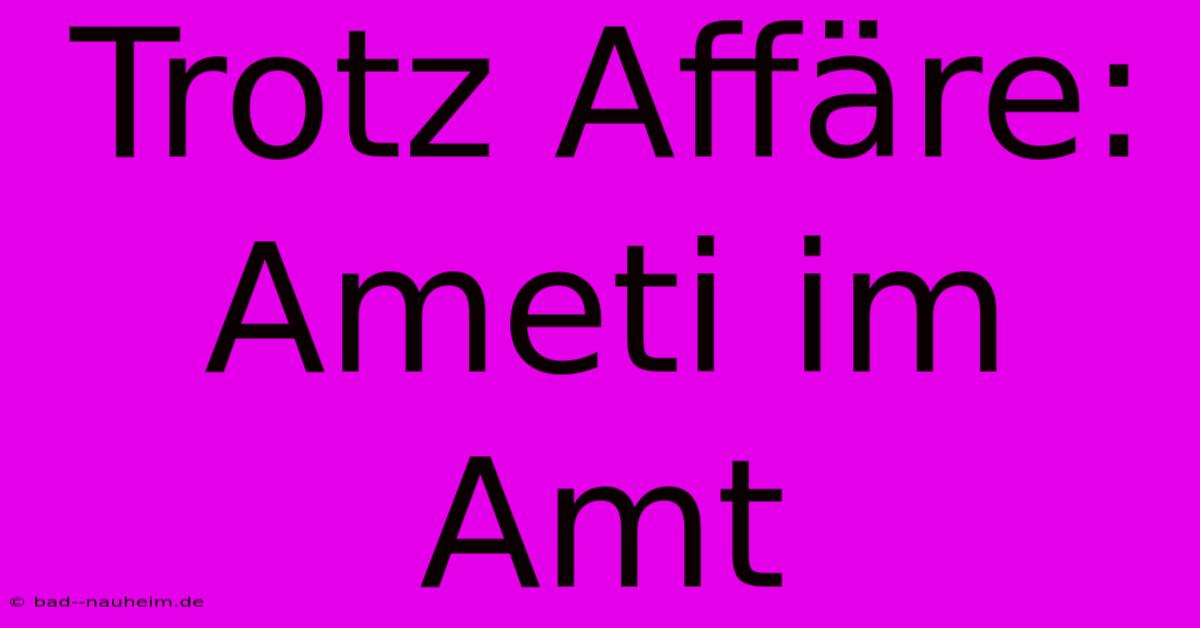 Trotz Affäre: Ameti Im Amt