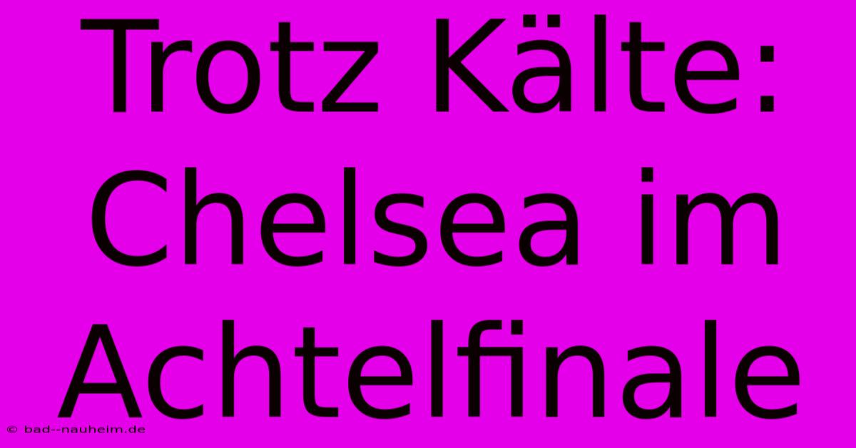 Trotz Kälte: Chelsea Im Achtelfinale