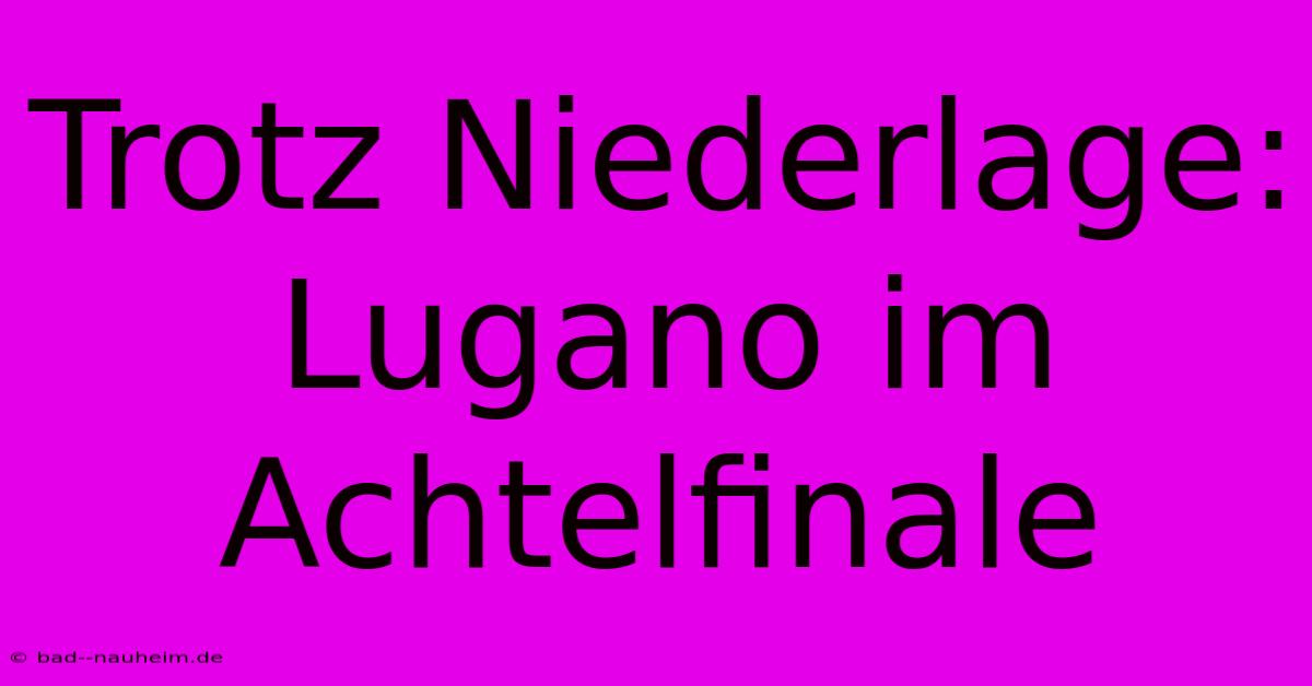 Trotz Niederlage: Lugano Im Achtelfinale