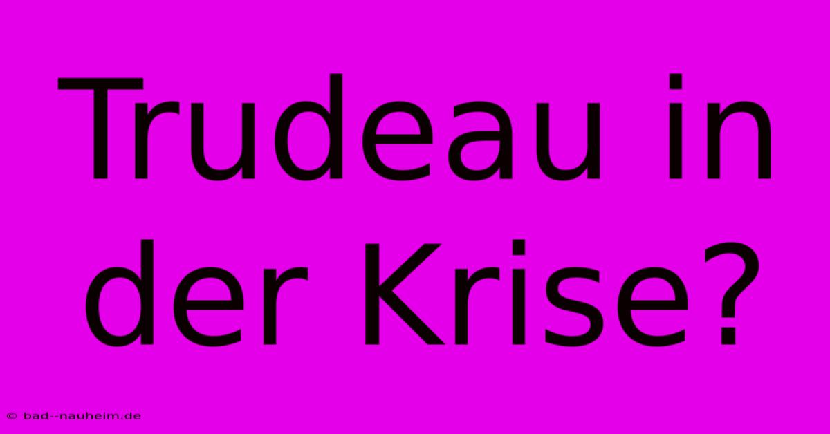 Trudeau In Der Krise?