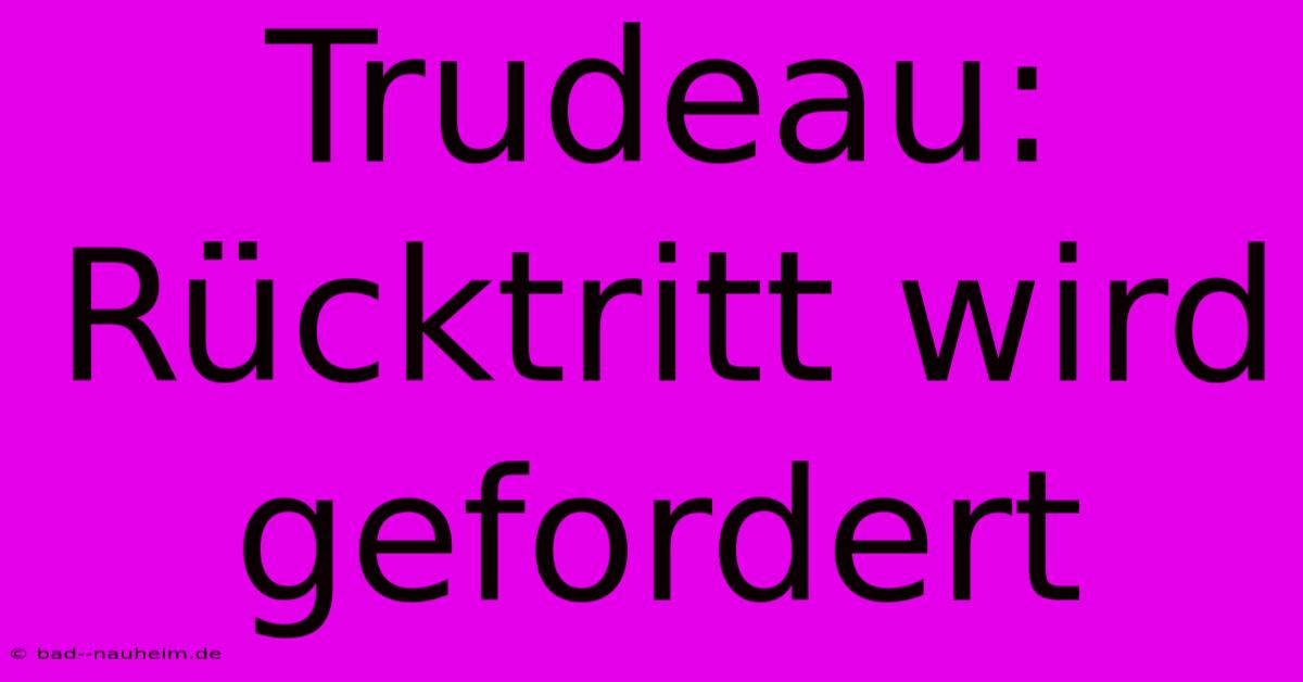 Trudeau:  Rücktritt Wird Gefordert