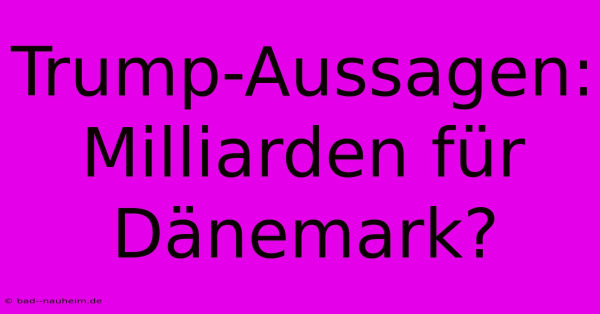 Trump-Aussagen: Milliarden Für Dänemark?