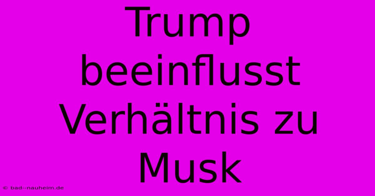 Trump Beeinflusst Verhältnis Zu Musk