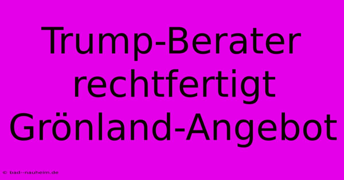 Trump-Berater Rechtfertigt Grönland-Angebot