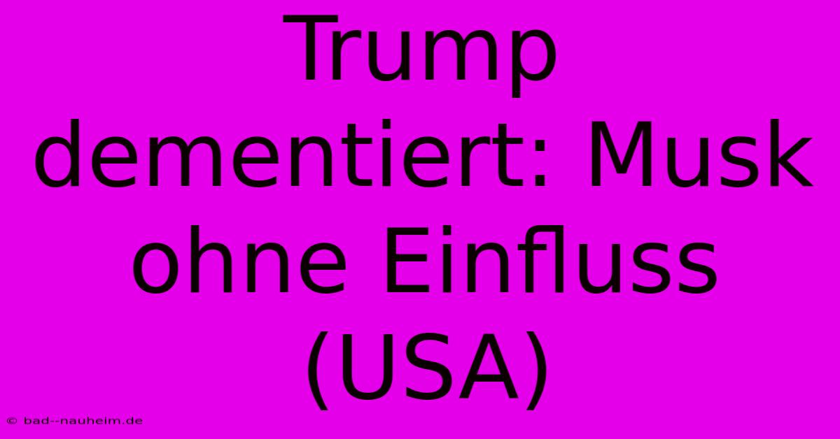 Trump Dementiert: Musk Ohne Einfluss (USA)