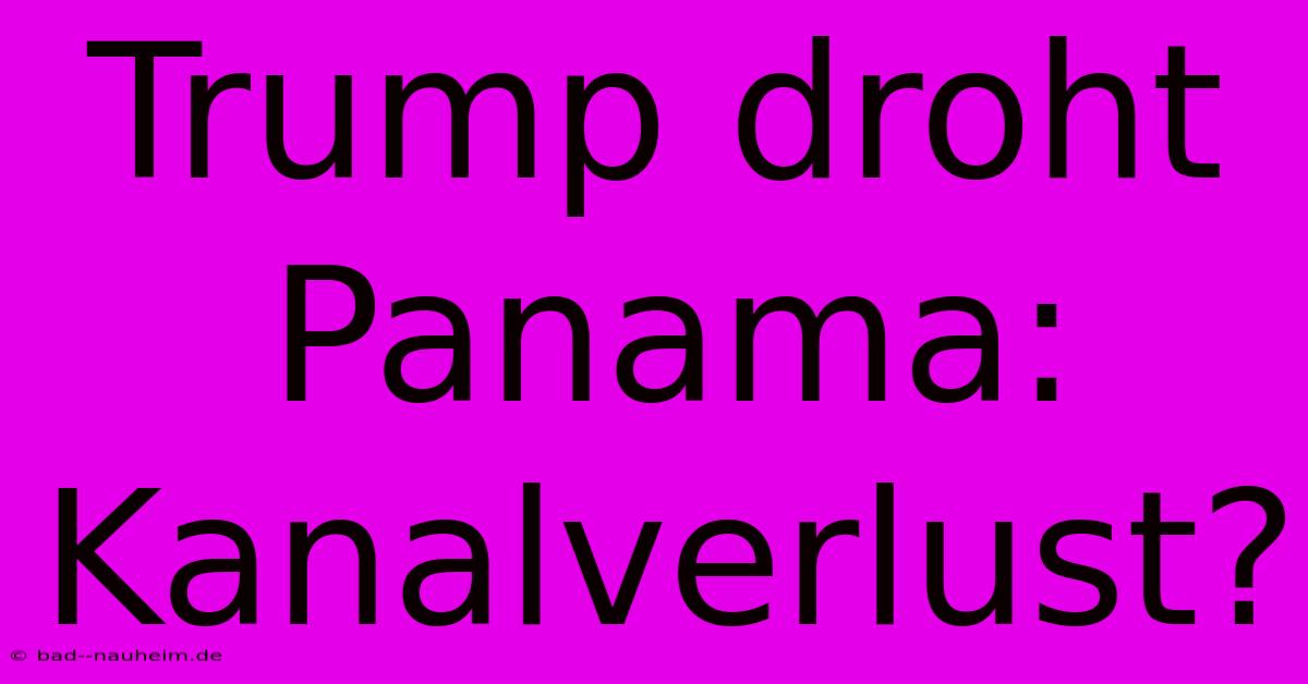 Trump Droht Panama: Kanalverlust?