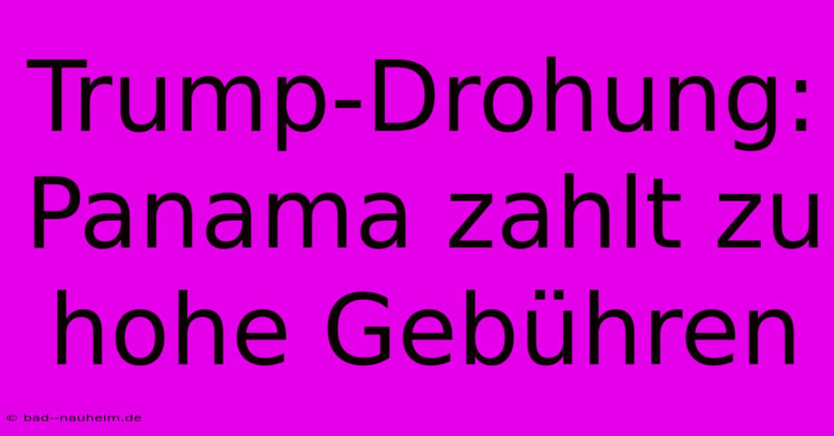 Trump-Drohung: Panama Zahlt Zu Hohe Gebühren