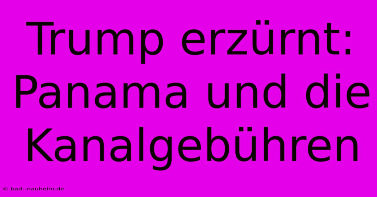 Trump Erzürnt: Panama Und Die Kanalgebühren