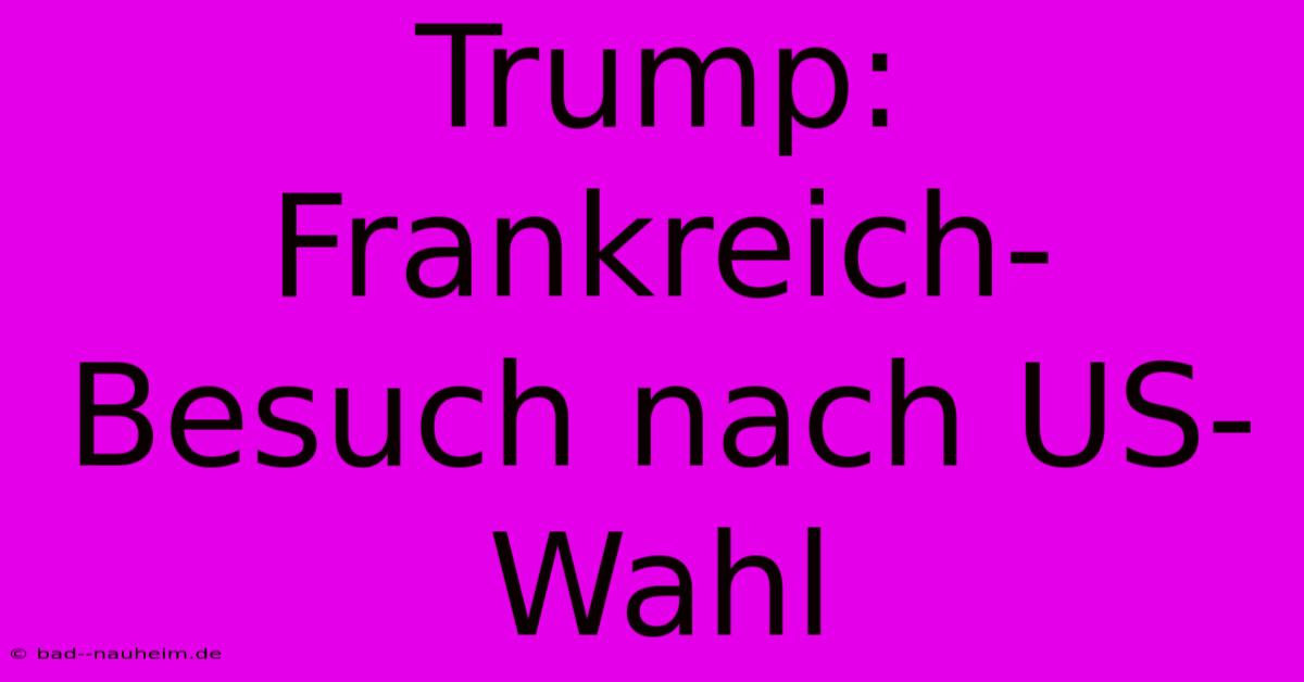 Trump: Frankreich-Besuch Nach US-Wahl