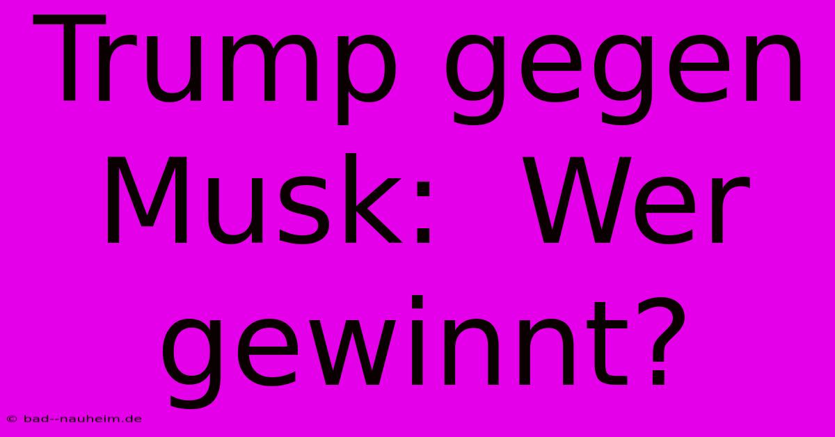 Trump Gegen Musk:  Wer Gewinnt?