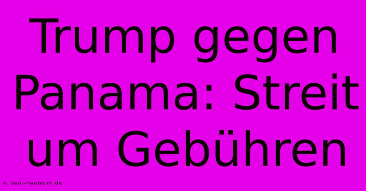 Trump Gegen Panama: Streit Um Gebühren